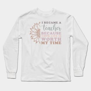 I Became a Teacher Because Your Life Worth My Time Sunflower Long Sleeve T-Shirt